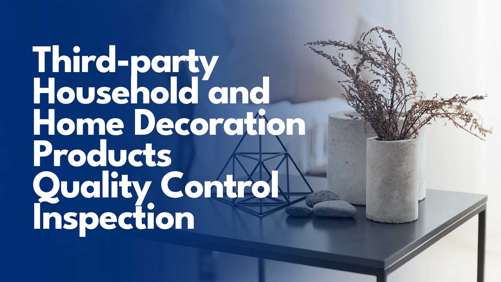 Third-party-Household-and-Home-Decoration-Products-Quality-Control-Inspection
